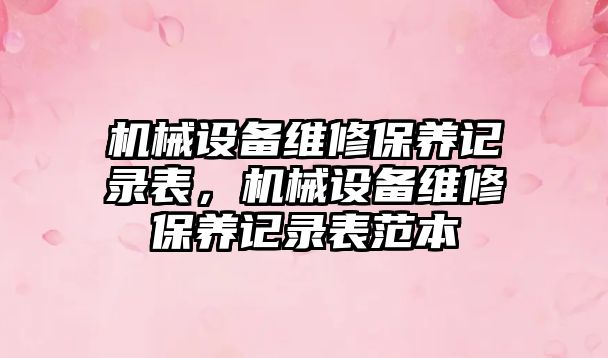 機械設備維修保養(yǎng)記錄表，機械設備維修保養(yǎng)記錄表范本