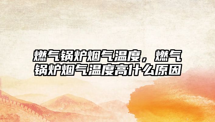 燃氣鍋爐煙氣溫度，燃氣鍋爐煙氣溫度高什么原因