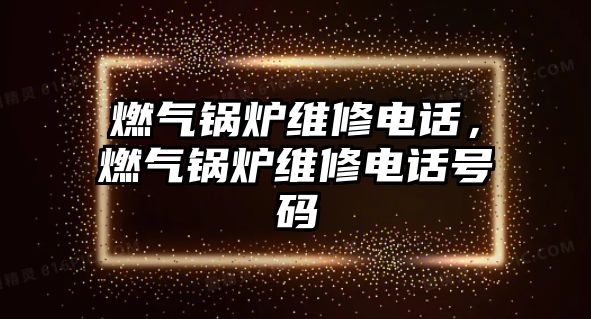 燃?xì)忮仩t維修電話，燃?xì)忮仩t維修電話號(hào)碼