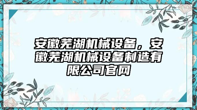 安徽蕪湖機(jī)械設(shè)備，安徽蕪湖機(jī)械設(shè)備制造有限公司官網(wǎng)