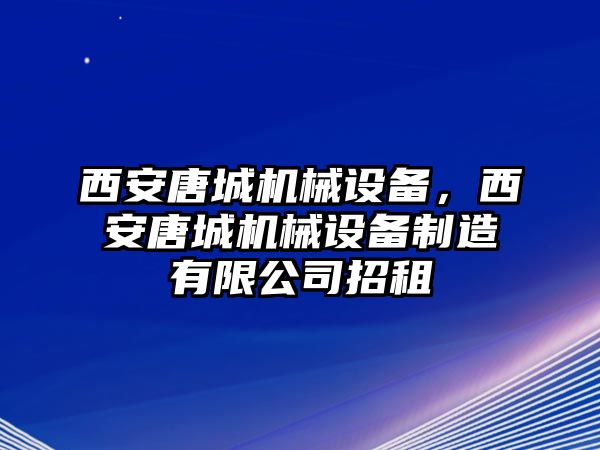 西安唐城機(jī)械設(shè)備，西安唐城機(jī)械設(shè)備制造有限公司招租