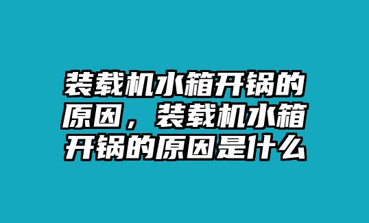 裝載機水箱開鍋的原因，裝載機水箱開鍋的原因是什么