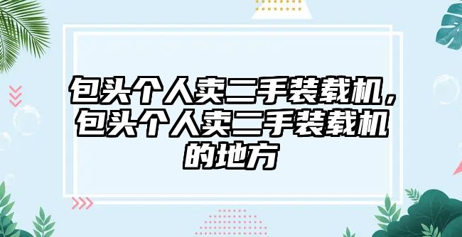 包頭個人賣二手裝載機(jī)，包頭個人賣二手裝載機(jī)的地方