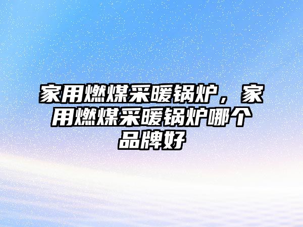 家用燃煤采暖鍋爐，家用燃煤采暖鍋爐哪個品牌好