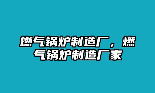 燃?xì)忮仩t制造廠，燃?xì)忮仩t制造廠家