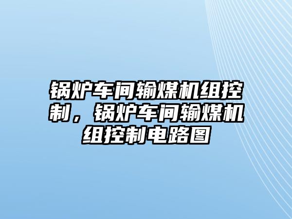 鍋爐車間輸煤機(jī)組控制，鍋爐車間輸煤機(jī)組控制電路圖