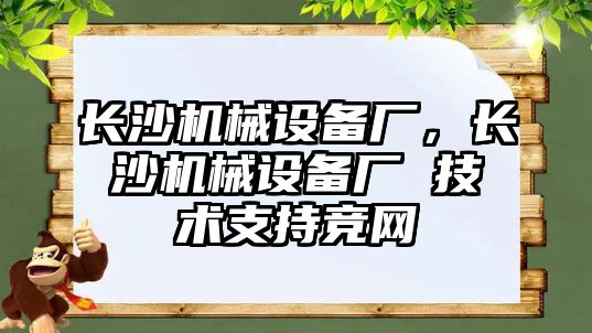 長沙機械設(shè)備廠，長沙機械設(shè)備廠 技術(shù)支持競網(wǎng)