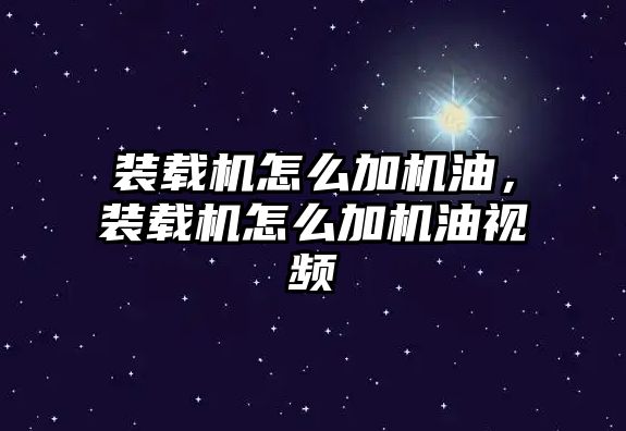 裝載機怎么加機油，裝載機怎么加機油視頻