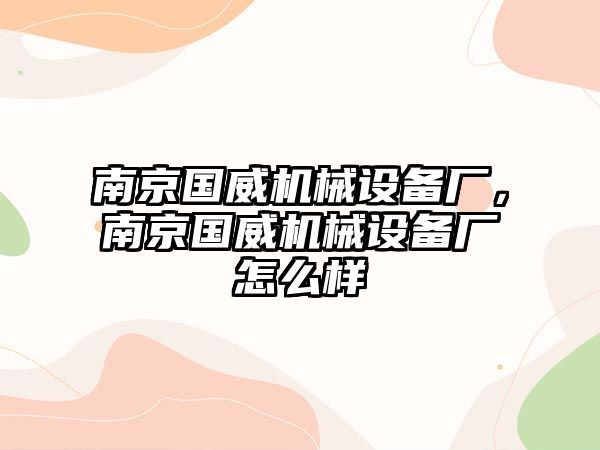 南京國威機(jī)械設(shè)備廠，南京國威機(jī)械設(shè)備廠怎么樣