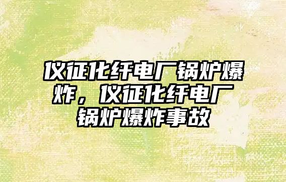 儀征化纖電廠鍋爐爆炸，儀征化纖電廠鍋爐爆炸事故