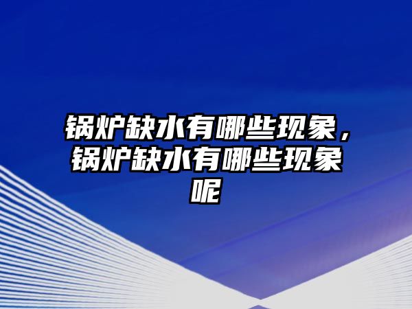 鍋爐缺水有哪些現(xiàn)象，鍋爐缺水有哪些現(xiàn)象呢