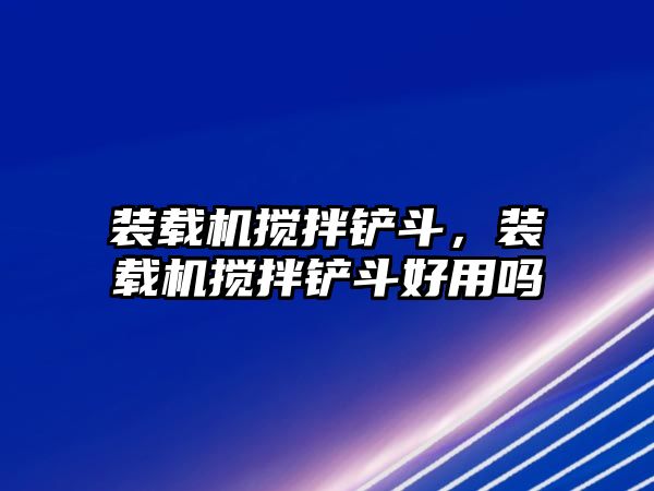 裝載機攪拌鏟斗，裝載機攪拌鏟斗好用嗎