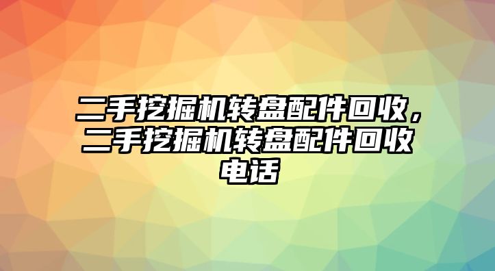 二手挖掘機轉(zhuǎn)盤配件回收，二手挖掘機轉(zhuǎn)盤配件回收電話