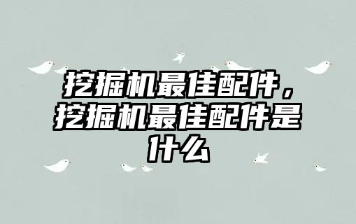 挖掘機(jī)最佳配件，挖掘機(jī)最佳配件是什么