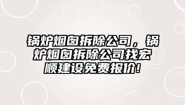 鍋爐煙囪拆除公司，鍋爐煙囪拆除公司找宏順建設(shè)免費(fèi)報價!