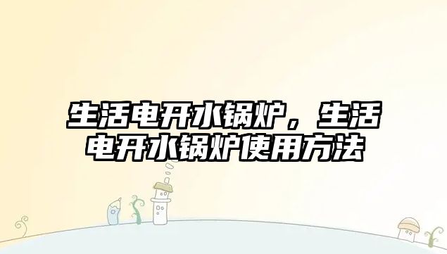 生活電開水鍋爐，生活電開水鍋爐使用方法