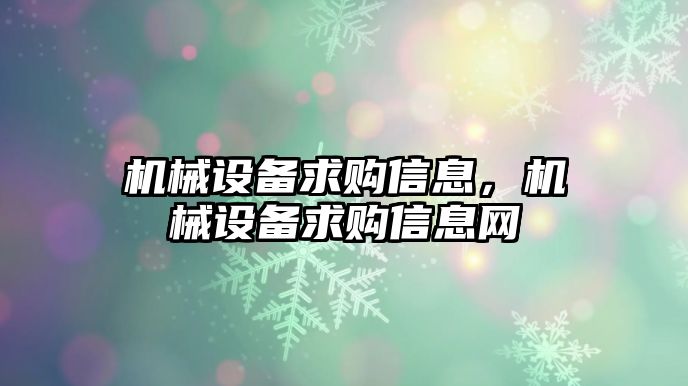 機(jī)械設(shè)備求購(gòu)信息，機(jī)械設(shè)備求購(gòu)信息網(wǎng)