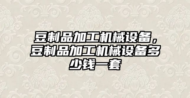 豆制品加工機(jī)械設(shè)備，豆制品加工機(jī)械設(shè)備多少錢(qián)一套