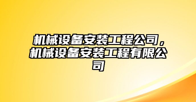 機(jī)械設(shè)備安裝工程公司，機(jī)械設(shè)備安裝工程有限公司