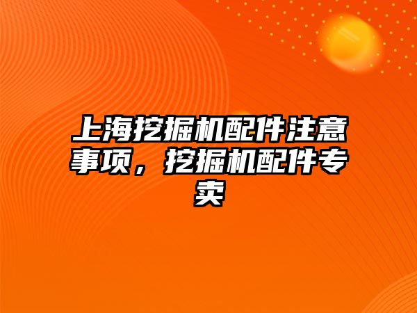 上海挖掘機配件注意事項，挖掘機配件專賣