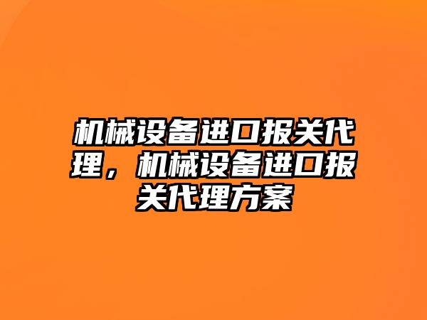 機械設備進口報關代理，機械設備進口報關代理方案