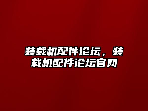 裝載機配件論壇，裝載機配件論壇官網(wǎng)