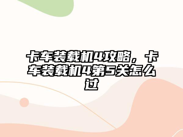 卡車裝載機4攻略，卡車裝載機4第5關怎么過