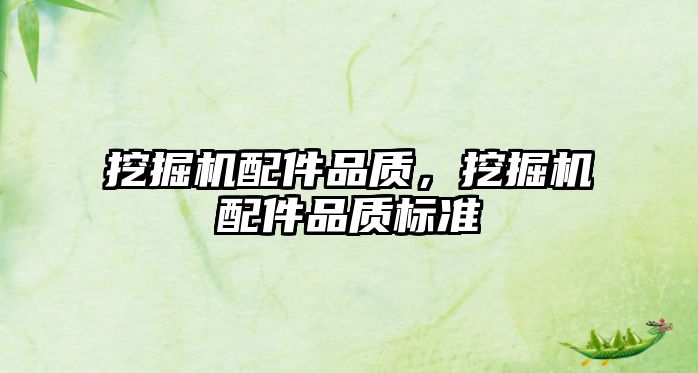 挖掘機配件品質(zhì)，挖掘機配件品質(zhì)標準