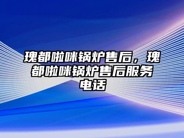 瑰都啦咪鍋爐售后，瑰都啦咪鍋爐售后服務(wù)電話