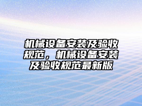 機(jī)械設(shè)備安裝及驗(yàn)收規(guī)范，機(jī)械設(shè)備安裝及驗(yàn)收規(guī)范最新版