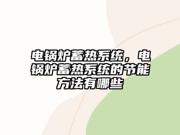 電鍋爐蓄熱系統(tǒng)，電鍋爐蓄熱系統(tǒng)的節(jié)能方法有哪些