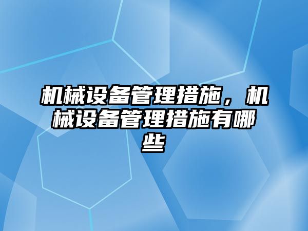 機械設備管理措施，機械設備管理措施有哪些