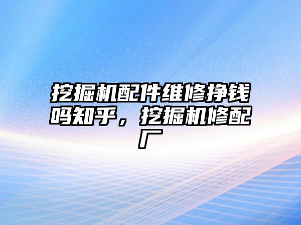 挖掘機配件維修掙錢嗎知乎，挖掘機修配廠