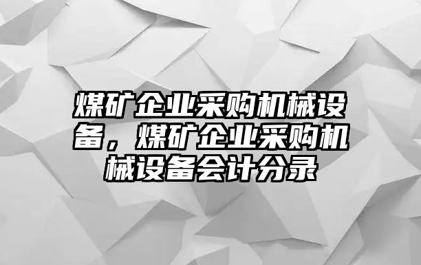 煤礦企業(yè)采購機(jī)械設(shè)備，煤礦企業(yè)采購機(jī)械設(shè)備會(huì)計(jì)分錄