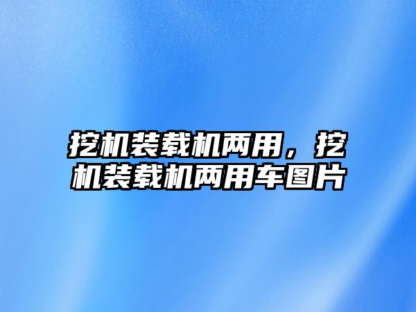 挖機裝載機兩用，挖機裝載機兩用車圖片