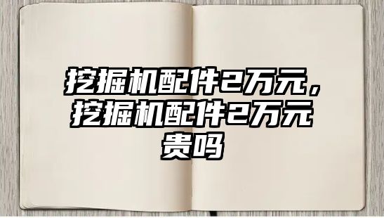 挖掘機配件2萬元，挖掘機配件2萬元貴嗎