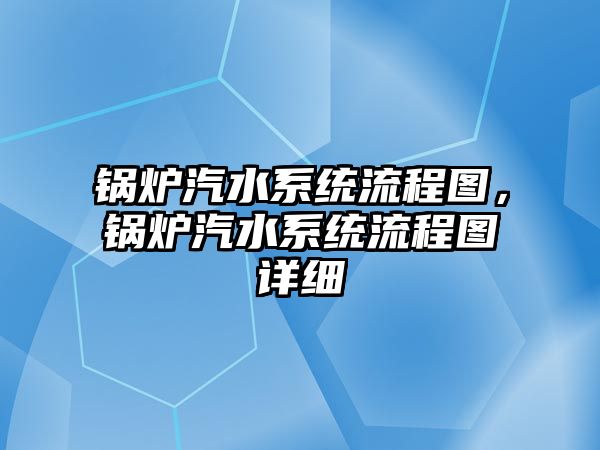 鍋爐汽水系統(tǒng)流程圖，鍋爐汽水系統(tǒng)流程圖詳細(xì)