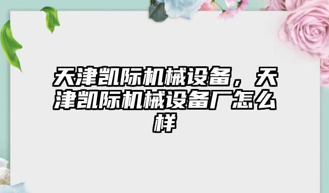 天津凱際機(jī)械設(shè)備，天津凱際機(jī)械設(shè)備廠怎么樣