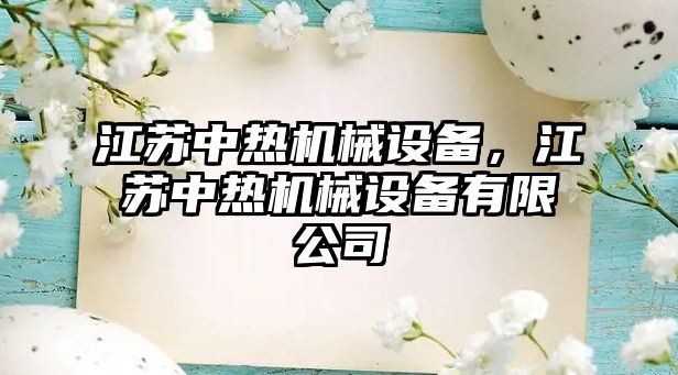 江蘇中熱機械設備，江蘇中熱機械設備有限公司