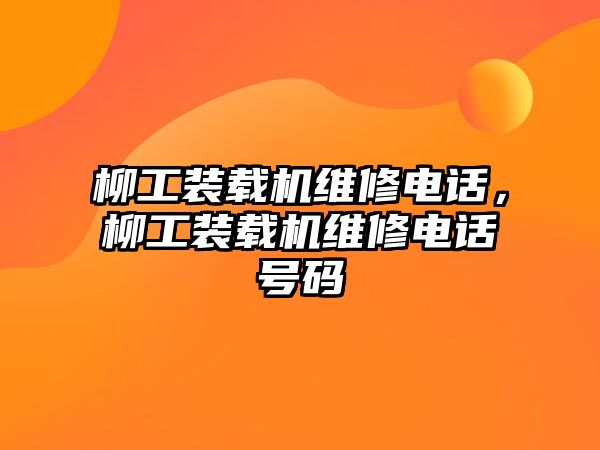 柳工裝載機維修電話，柳工裝載機維修電話號碼