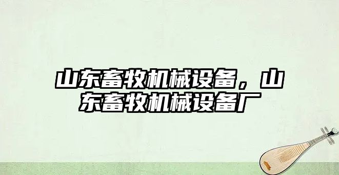 山東畜牧機械設(shè)備，山東畜牧機械設(shè)備廠