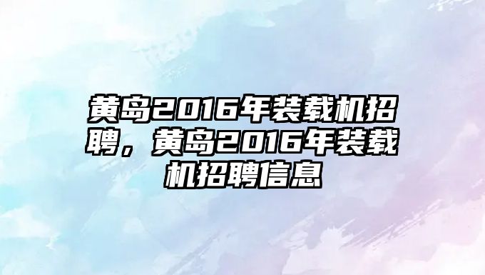 黃島2016年裝載機(jī)招聘，黃島2016年裝載機(jī)招聘信息