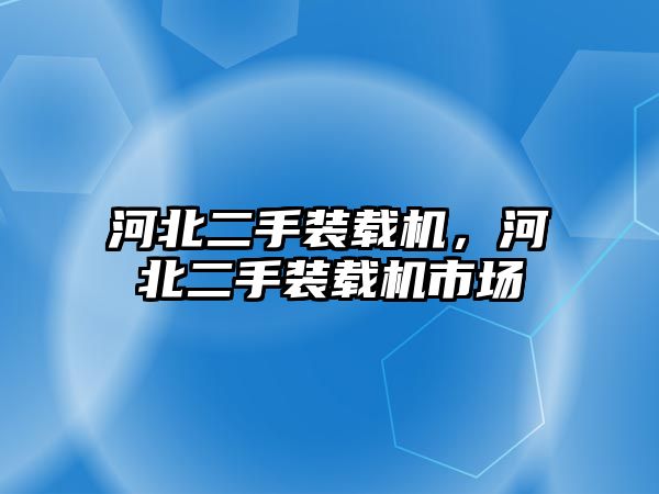 河北二手裝載機，河北二手裝載機市場