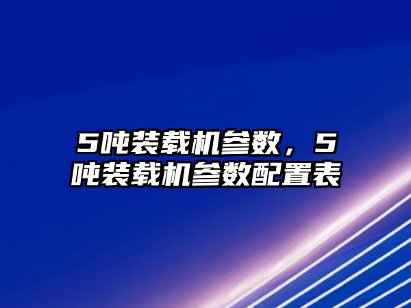 5噸裝載機(jī)參數(shù)，5噸裝載機(jī)參數(shù)配置表