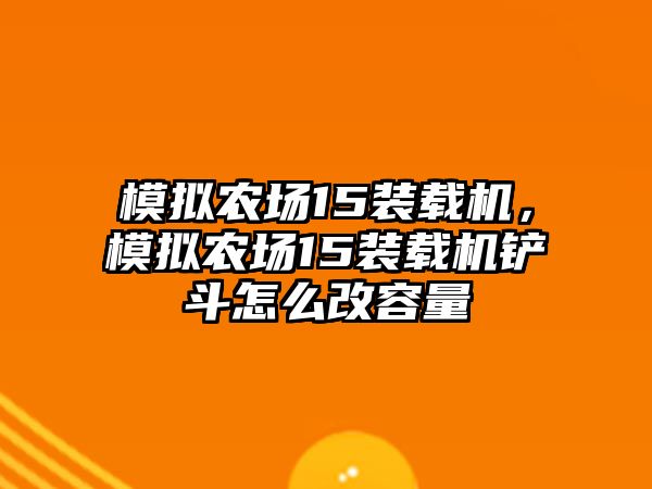 模擬農(nóng)場15裝載機，模擬農(nóng)場15裝載機鏟斗怎么改容量