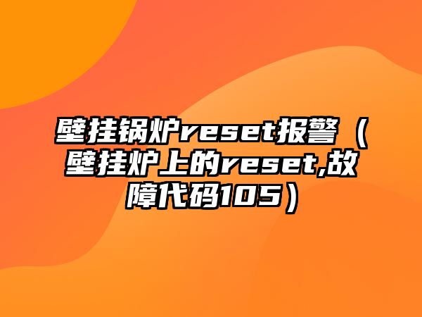 壁掛鍋爐reset報(bào)警（壁掛爐上的reset,故障代碼105）