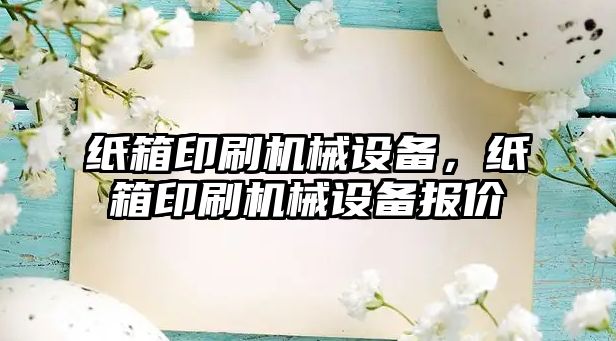 紙箱印刷機械設(shè)備，紙箱印刷機械設(shè)備報價