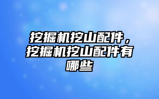 挖掘機挖山配件，挖掘機挖山配件有哪些