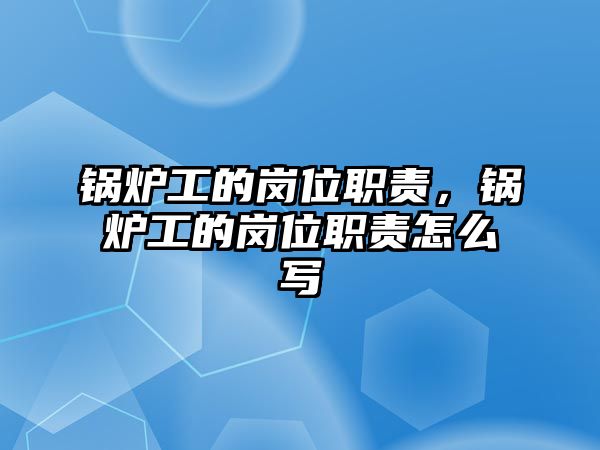 鍋爐工的崗位職責(zé)，鍋爐工的崗位職責(zé)怎么寫(xiě)