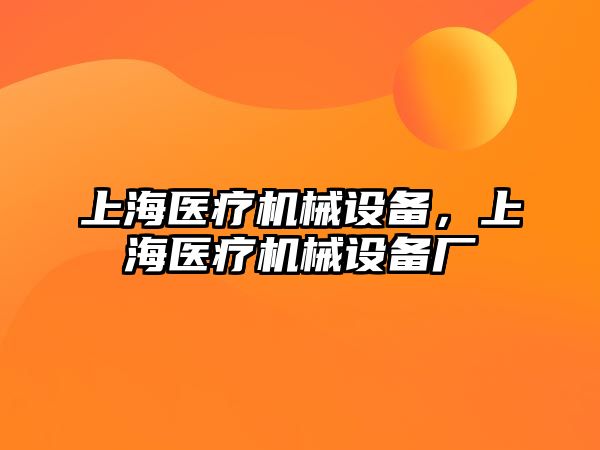 上海醫(yī)療機械設(shè)備，上海醫(yī)療機械設(shè)備廠